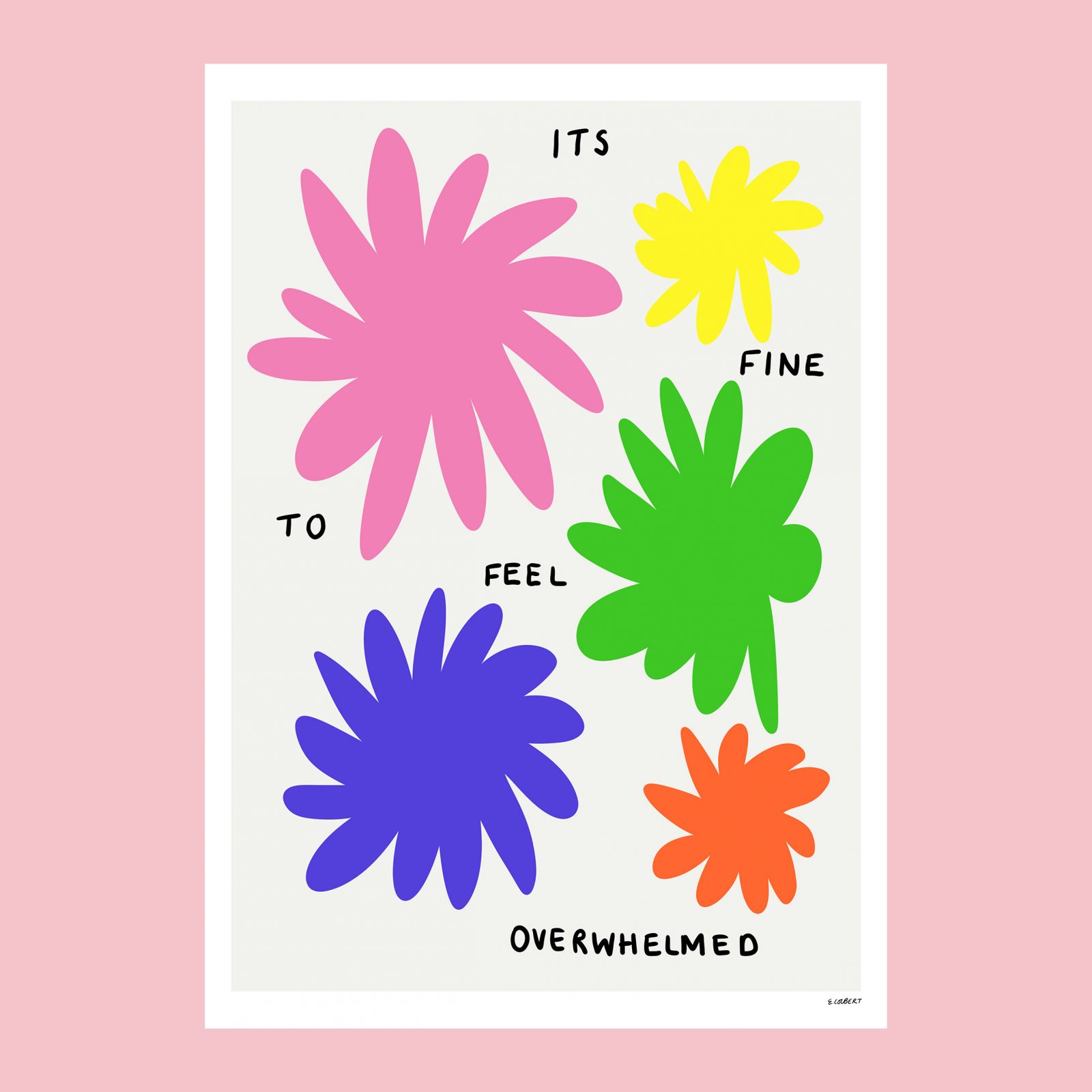 simplistic flower shapes in the colours pink, yellow, green, indigo and orange are on a pale grey background. In between the shapes, hand written words are scattered over the page, reading 'It's fine to feel overwhelmed'.