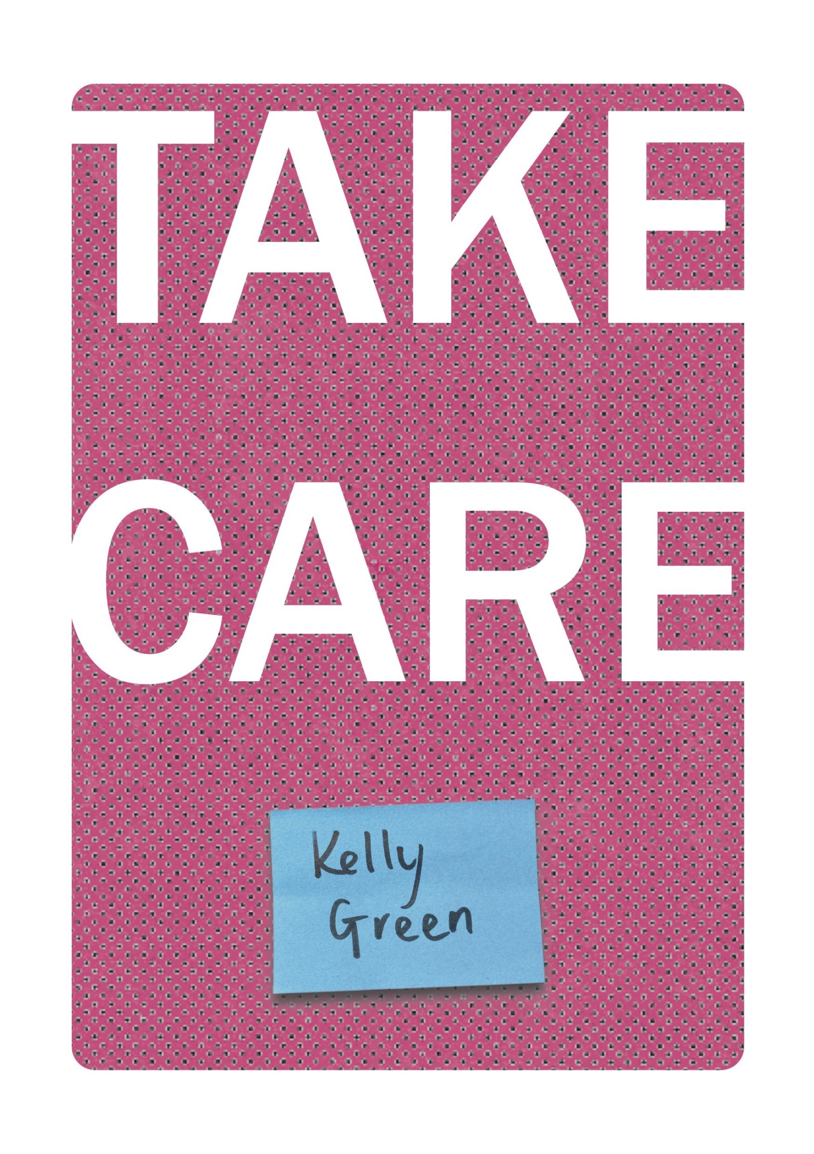 Front page of Take Care zine. A pink background with the words 'Take Care' in white letters and the name 'Kelly Green' on a blue rectangle.