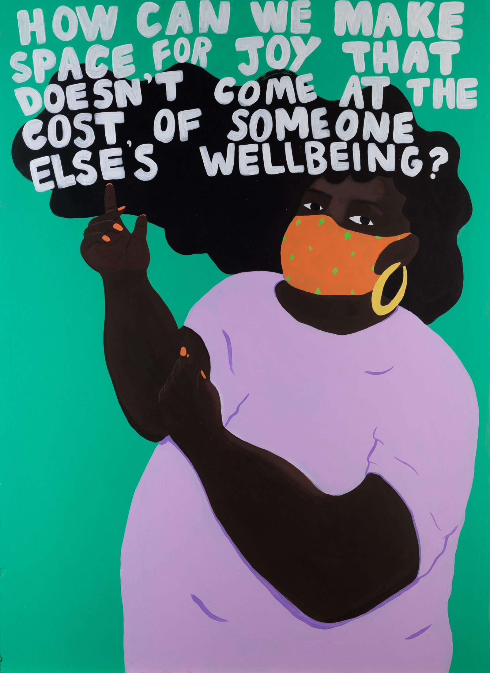 A dark skinned Black person is standing in front of a green background. They are wearing a lilac t-shirt , they have an orange face mask which matches their orange painted nails. The wear gold hoop earrings and their long black hair is flowing behind them in the air. Their arms are painted up in the air towards text which says 'How can we make space for joy that doesn't come at the cost of someone else's wellbeing?'